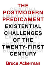 Title: The Postmodern Predicament: Existential Challenges of the Twenty-First Century, Author: Bruce Ackerman