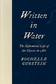 Title: Written in Water: The Ephemeral Life of the Classic in Art, Author: Rochelle Gurstein