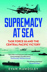 Title: Supremacy at Sea: Task Force 58 and the Central Pacific Victory, Author: Evan Mawdsley
