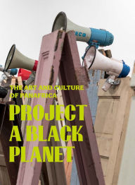 Title: Project a Black Planet: The Art and Culture of Panafrica, Author: Antawan I Byrd