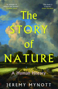 Title: The Story of Nature: A Human History, Author: Jeremy Mynott