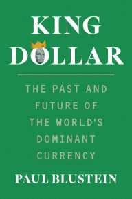 Title: King Dollar: The Past and Future of the World's Dominant Currency, Author: Paul Blustein
