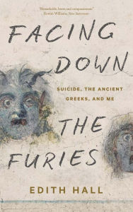 Title: Facing Down the Furies: Suicide, the Ancient Greeks, and Me, Author: Edith Hall