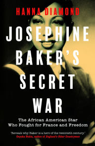 Title: Josephine Baker's Secret War: The African American Star Who Fought for France and Freedom, Author: Hanna  Diamond