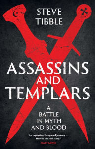 Title: Assassins and Templars: A Battle in Myth and Blood, Author: Steve Tibble
