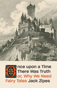 Title: Once upon a Time There Was Truth: or, Why We Need Fairy Tales, Author: Jack Zipes