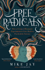 Title: Free Radicals: How a Group of Romantic Experimenters Gave Birth to Psychedelic Science, Author: Mike Jay