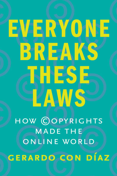 Everyone Breaks These Laws: How Copyrights Made the Online World