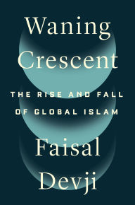 Title: Waning Crescent: The Rise and Fall of Global Islam, Author: Faisal Devji