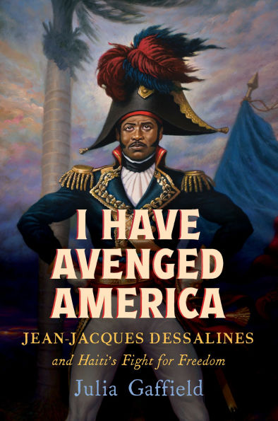 I Have Avenged America: Jean-Jacques Dessalines and Haiti's Fight for Freedom