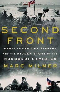 Title: Second Front: Anglo-American Rivalry and the Hidden Story of the Normandy Campaign, Author: Marc Milner