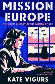 Title: Mission Europe: The Secret History of the Women of SOE, Author: Kate Vigurs