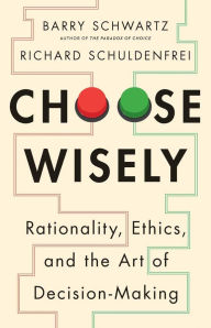 Title: Choose Wisely: Rationality, Ethics, and the Art of Decision-Making, Author: Barry Schwartz