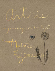Title: Art Is: A Journey into the Light, Author: Makoto Fujimura
