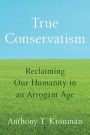 True Conservatism: Reclaiming Our Humanity in an Arrogant Age