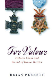 Title: For Valour: Victoria Cross and Medal of Honor Battles, Author: Bryan Perrett