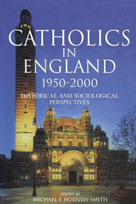 Title: Catholics in England 1950-2000: Historical and Sociological Perspectives, Author: Michael Hornsby-Smith