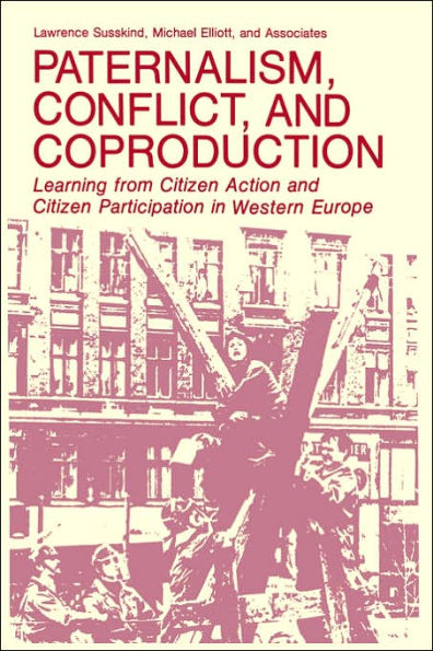 Paternalism, Conflict, and Coproduction: Learning from Citizen Action and Citizen Participation in Western Europe