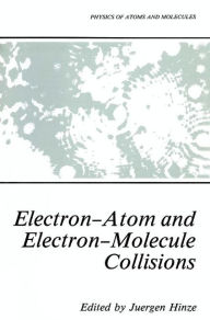 Title: Electron-Atom and Electron-Molecule Collisions / Edition 1, Author: Jïrgen Hinze