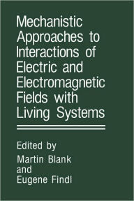 Title: Mechanistic Approaches to Interactions of Electric and Electromagnetic Fields with Living Systems / Edition 1, Author: Martin Blank