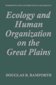 Title: Ecology and Human Organization on the Great Plains / Edition 1, Author: Douglas B. Bamforth