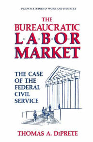 Title: The Bureaucratic Labor Market: The Case of the Federal Civil Service / Edition 1, Author: Thomas A. DiPrete