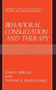 Title: Behavioral Consultation and Therapy: An Individual Guide / Edition 1, Author: John R. Bergan