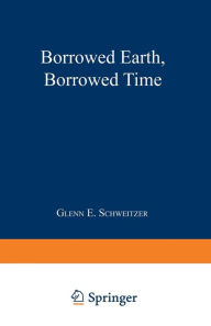 Title: Borrowed Earth, Borrowed Time: Healing America's Chemical Wounds, Author: Glenn E. Schweitzer