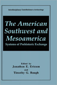 Title: The American Southwest and Mesoamerica: Systems of Prehistoric Exchange, Author: Jonathon E. Ericson