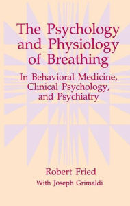 Title: The Psychology and Physiology of Breathing: In Behavioral Medicine, Clinical Psychology, and Psychiatry / Edition 1, Author: Robert Fried