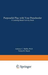 Title: Purposeful Play with Your Preschooler: A Learning-Based Activity Book, Author: Anthony C. Maffei