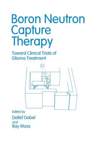 Title: Boron Neutron Capture Therapy: Toward Clinical Trials of Glioma Treatment, Author: Renate Alberts