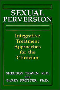 Title: Sexual Perversion: Integrative Treatment Approaches for the Clinician / Edition 1, Author: B. Protter