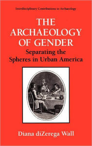 Title: The Archaeology of Gender: Separating the Spheres in Urban America / Edition 1, Author: Diana diZerga Wall