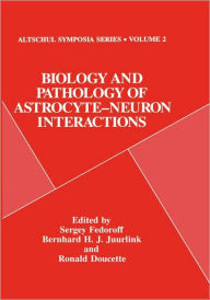 Title: Biology and Pathology of Astrocyte-Neuron Interactions / Edition 1, Author: Sergey Fedoroff