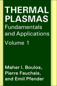 Title: Thermal Plasmas: Fundamentals and Applications / Edition 1, Author: M.I. Boulos