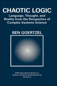 Title: Chaotic Logic: Language, Thought, and Reality from the Perspective of Complex Systems Science / Edition 1, Author: Ben Goertzel