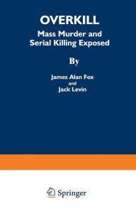 Title: Overkill: Mass Murder and Serial Killing Exposed, Author: James Alan Fox