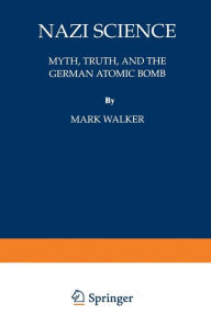 Title: Nazi Science: Myth, Truth, and the German Atomic Bomb, Author: Mark Walker