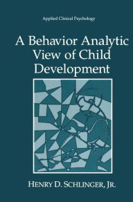 Title: A Behavior Analytic View of Child Development / Edition 1, Author: Henry D Schlinger Jr