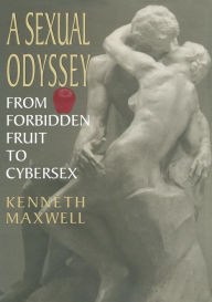 Title: A Sexual Odyssey: From Forbidden Fruit to Cybersex, Author: Kenneth E. Maxwell