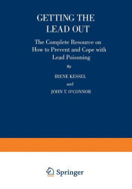 Title: Getting the Lead Out: The Complete Resource on How to Prevent and Cope with Lead Poisoning, Author: Irene Kessel