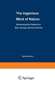 Title: The Ingenious Mind of Nature: Deciphering the Patterns of Man, Society, and the Universe, Author: George M. Hall