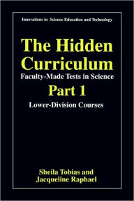 Title: The Hidden Curriculum - Faculty Made Tests in Science: Part 1: Lower-Division Courses Part 2: Upper-Division Courses / Edition 1, Author: Sheila Tobias