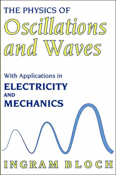 The Physics of Oscillations and Waves: With Applications in Electricity and Mechanics / Edition 1