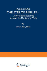 Title: Looking into the Eyes of a Killer: A Psychiatrist's Journey through the Murderer's World, Author: Drew Ross