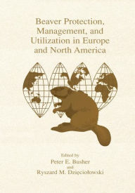 Title: Beaver Protection, Management, and Utilization in Europe and North America / Edition 1, Author: Peter E. Busher