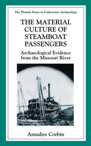 Title: The Material Culture of Steamboat Passengers: Archaeological Evidence from the Missouri River / Edition 1, Author: Annalies Corbin