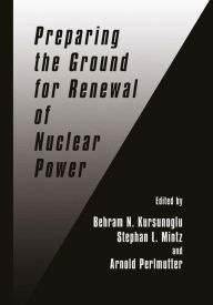 Title: Preparing the Ground for Renewal of Nuclear Power / Edition 1, Author: Behram N. Kursunogammalu