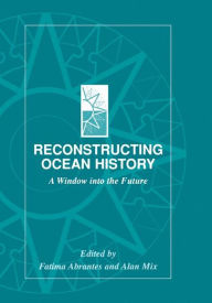 Title: Reconstructing Ocean History: A Window into the Future / Edition 1, Author: Fatima Abrantes
